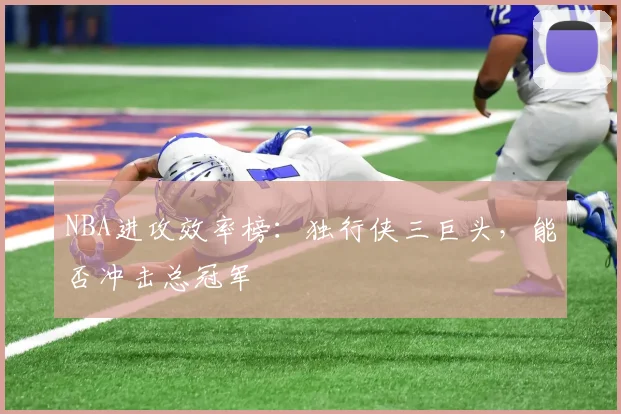 NBA进攻效率榜:独行侠三巨头,能否冲击总冠军