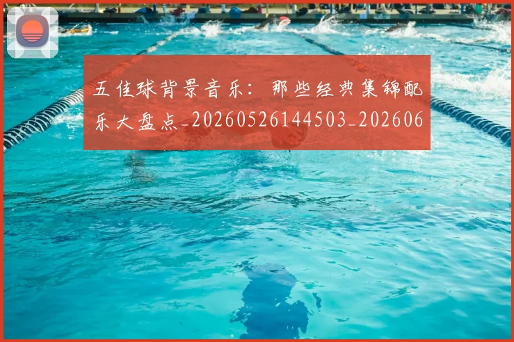 五佳球背景音乐:那些经典集锦配乐大盘点_20260526144503_20260608142446