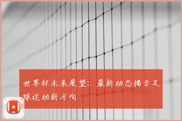 世界杯未来展望：最新动态揭示足球运动新方向