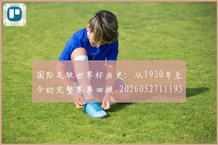 国际足联世界杯历史：从1930年至今的完整赛事回顾_20260527111953