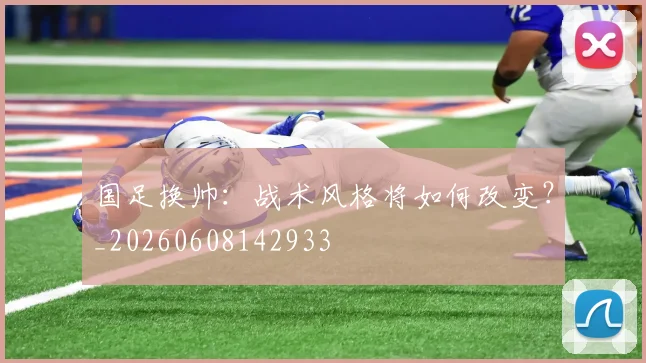 国足换帅：战术风格将如何改变？_20260608142933