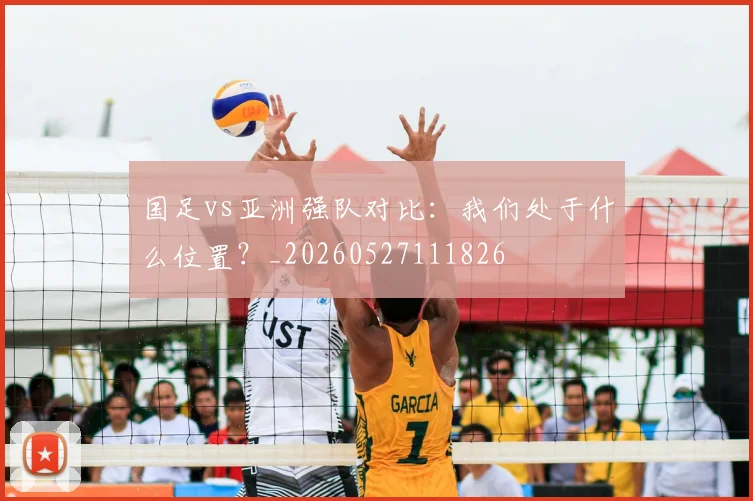 国足vs亚洲强队对比：我们处于什么位置？_20260527111826
