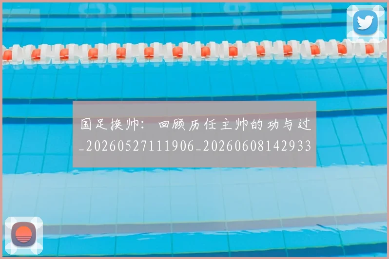 国足换帅：回顾历任主帅的功与过_20260527111906_20260608142933