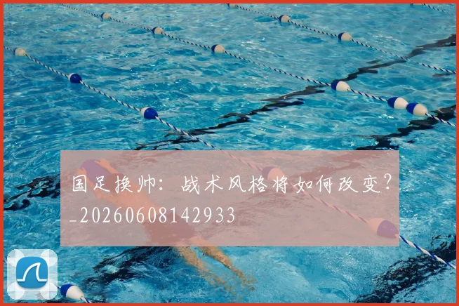 国足换帅：战术风格将如何改变？_20260608142933